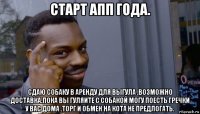 старт апп года. сдаю собаку в аренду для выгула .возможно доставка.пока вы гуляите с собакой могу поесть гречки у вас дома .торг и обмен на кота не предлогать.