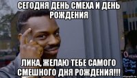 сегодня день смеха и день рождения лика, желаю тебе самого смешного дня рождения!!!