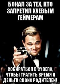 бокал за тех, кто запретил хуевым геймерам собираться в cyberx, чтобы тратить время и деньги своих родителей!