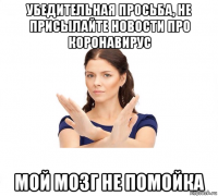 убедительная просьба, не присылайте новости про коронавирус мой мозг не помойка