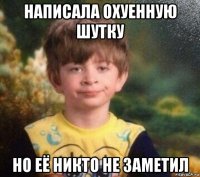 написала охуенную шутку но её никто не заметил