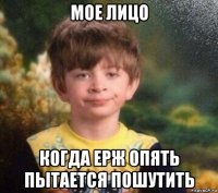 мое лицо когда ерж опять пытается пошутить