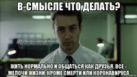 в-смысле что делать? жить нормально и общаться как друзья. все - мелочи жизни, кроме смерти или коронавируса