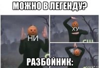 можно в легенду? разбойник: