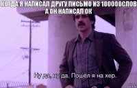 Когда я написал другу письмо из 100000слов а он написал ок