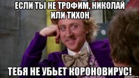 если ты не трофим, николай или тихон тебя не убьет короновирус!