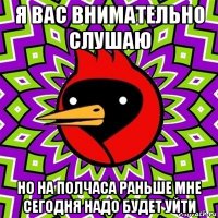 я вас внимательно слушаю но на полчаса раньше мне сегодня надо будет уйти