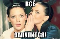 всё залупится!