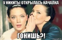 у никиты открылась качалка гонишь?!