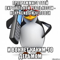 программист этой виртуальной реальности - некрасивый человек и воняет каким-то дерьмом