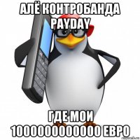 алё контробанда payday где мои 1000000000000 евро