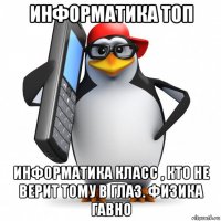 информатика топ информатика класс , кто не верит тому в глаз. физика гавно