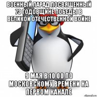 военный парад посвященный 73 годовщине победы в великой отечественной войне 9 мая в 10 00 по московскому времени на первом канале