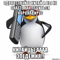 здравствуйте китай а вы не знаете как лечиться коронавирус китайцы:аааа эпедемия!!