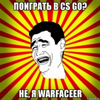 поиграть в cs go? не, я warfaceer