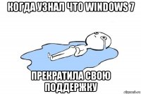 когда узнал что windows 7 прекратила свою поддержку