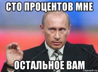 сто процентов мне остальное вам