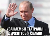  уважаемые театралы держитесь я свами!