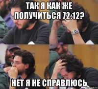 так я как же получиться 72:12? нет я не справлюсь