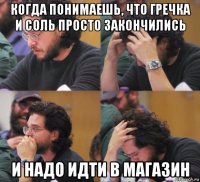 когда понимаешь, что гречка и соль просто закончились и надо идти в магазин