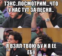 тэкс..посмотрим...что у нас тут за песня.. я взял твою бу и я ее ебу