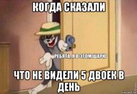 когда сказали что не видели 5 двоек в день