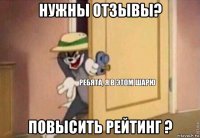 нужны отзывы? повысить рейтинг ?