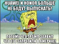 huawei и honor больше не будут выпускать! потому что трамп заявил что его запретили в америке!