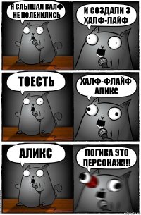 я слышал валф не поленились и создали 3 халф-лайф тоесть халф-флайф аликс Аликс ЛОГИКА ЭТО ПЕРСОНАЖ!!!