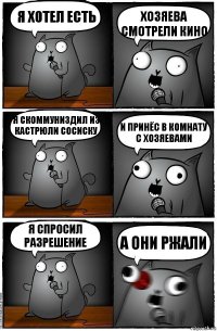 Я хотел есть Хозяева смотрели кино Я скоммуниздил из кастрюли сосиску И принёс в комнату с хозяевами Я спросил разрешение А они ржали