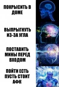 Покрысить в доме Выпрыгнуть из-за угла поставить мины перед входом пойти есть пусть стоит афк