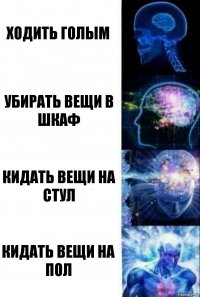 ходить голым убирать вещи в шкаф кидать вещи на стул кидать вещи на пол