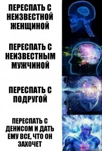 переспать с неизвестной женщиной переспать с неизвестным мужчиной переспать с подругой переспать с денисом и дать ему все, что он захочет