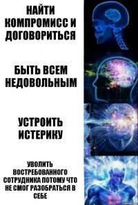 найти компромисс и договориться быть всем недовольным устроить истерику уволить востребованного сотрудника потому что не смог разобраться в себе