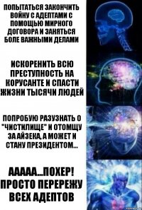 Попытаться закончить войну с адептами с помощью мирного договора и заняться боле важными делами Искоренить всю преступность на Корусанте и спасти жизни тысячи людей Попробую разузнать о "Чистилище" и отомщу за Айзека, а может и стану президентом... Ааааа...похер! Просто перережу всех адептов