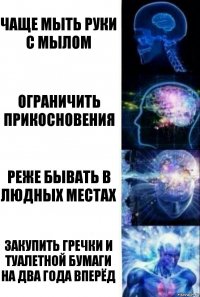 Чаще мыть руки с мылом Ограничить прикосновения Реже бывать в людных местах Закупить гречки и туалетной бумаги на два года вперёд