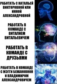 Работать с Натальей Викторовной или Инной Александровной Работать в команде с Виталием Витальевичем Работать в команде с друзьями Работать в команде с Мэгги Бежановной и Владимиром Александровичем