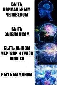 Быть нормальным человеком Быть выблядком Быть сыном мёртвой и тупой шлюхи Быть мамоном