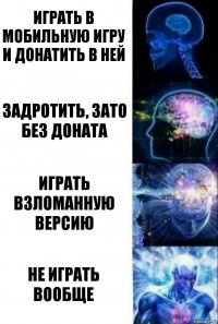 Играть в мобильную игру и донатить в ней Задротить, зато без доната Играть взломанную версию Не играть вообще