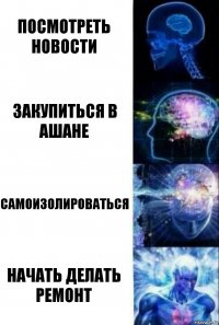 Посмотреть новости Закупиться в ашане Самоизолироваться Начать делать ремонт