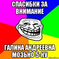 спасибки за внимание галина андреевна мозьно 5-ку