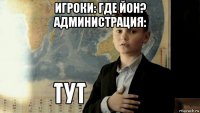 игроки: где йон? администрация: 