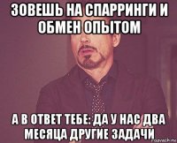 зовешь на спарринги и обмен опытом а в ответ тебе: да у нас два месяца другие задачи