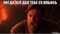 когда чел дал тебе 25 кльось 