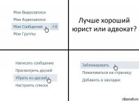 Лучше хороший юрист или адвокат?