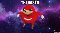 ты казёл 