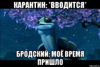 карантин: *вводится* бродский: моё время пришло