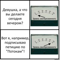 Девушка, а что вы делаете сегодня вечером? Вот я, например, подписываю петицию по "Потокам"!