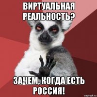 виртуальная реальность? зачем, когда есть россия!