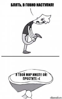 я твой мир имел!! ой! простите :-(